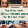 Desafíos para 2026: Mejorar nuestro vínculo con las pantallas.